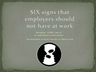Recognize visible cues of
an unproductive work culture
Recommended practical remedies to address them
 
