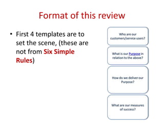 Format of this review
• First 4 templates are to
set the scene, (these are
not from Six Simple
Rules)
 