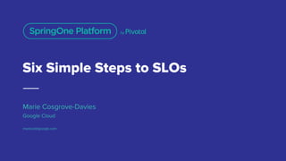 Six Simple Steps to SLOs
Marie Cosgrove-Davies
Google Cloud
mariecd@google.com
 