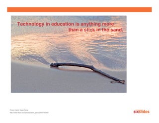 Technology in education is anything more
                              than a stick in the sand.




Photo Credit: Dawn Perry
http://www.flickr.com/photos/dawn_perry/2553730345/
 