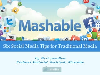 By @ericaswallow Features Editorial Assistant, Mashable Six Social Media Tips for Traditional Media 