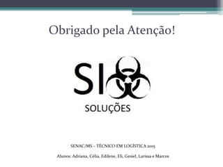 Obrigado pela Atenção!
SENAC/MS – TÉCNICO EM LOGÍSTICA 2015
Alunos: Adriana, Célia, Edilene, Eli, Gesiel, Larissa e Marcos
 