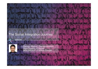 The Social Integration Journey!


          Gaurav Mishra | Gauravonomics!
          Asia Director of Social !
          MSLGROUP | Publicis Groupe!
 