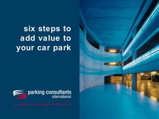six steps to
add value to
your car park
 