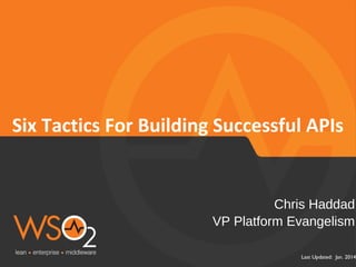 Six Tactics For Building Successful APIs 
Chris Haddad 
VP Platform Evangelism 
Last Updated: Jan. 2014 
 