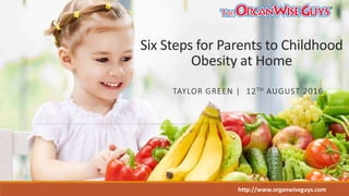 Six Steps for Parents to Childhood
Obesity at Home
TAYLOR GREEN | 12TH AUGUST 2016
http://www.organwiseguys.com
 