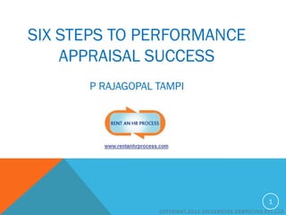 SIX STEPS TO PERFORMANCE
APPRAISAL SUCCESS
P RAJAGOPAL TAMPI

1
COPYRIGHT 2011 VALUEMOVES COMPUTING PVT LTD

 