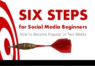 SIX STEPS
for Social Media Beginners
How to Become Popular in Two Weeks

 