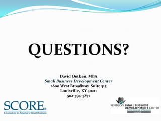 QUESTIONS?
        David Oetken, MBA
 Small Business Development Center
   2800 West Broadway Suite 315
         Louisville, KY 40211
            502-594-3871
 