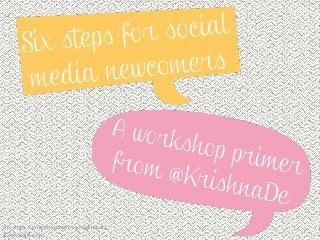 Six steps for newcomers to social media
KrishnaDe.com
 