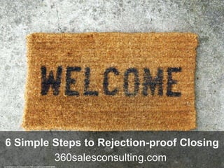 360salesconsulting.com
6 Simple Steps to Rejection-proof Closing
cc: chrisinplymouth - https://www.flickr.com/photos/21450297@N06
 