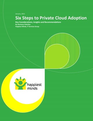 © Happiest Minds Technologies Pvt. Ltd. All Rights Reserved
January, 2012
Six Steps to Private Cloud Adoption
Key Considerations, Insights and Recommendations
By Shantanu Paknikar
Happiest Minds, IT Services Group
 