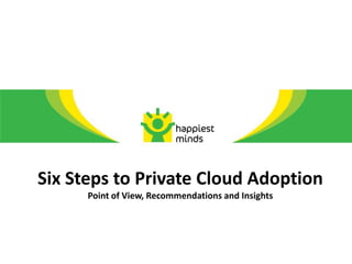 Six Steps to Private Cloud Adoption
      Point of View, Recommendations and Insights
 