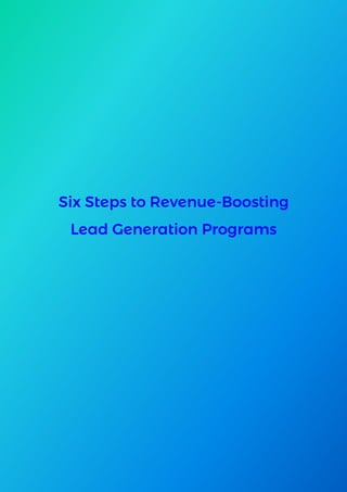 Six Steps to Revenue-Boosting
Lead Generation Programs
 