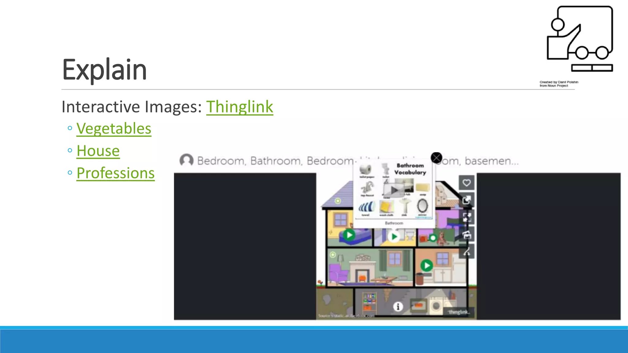 Explain
Interactive Images: Thinglink
◦ Vegetables
◦ House
◦ Professions
 