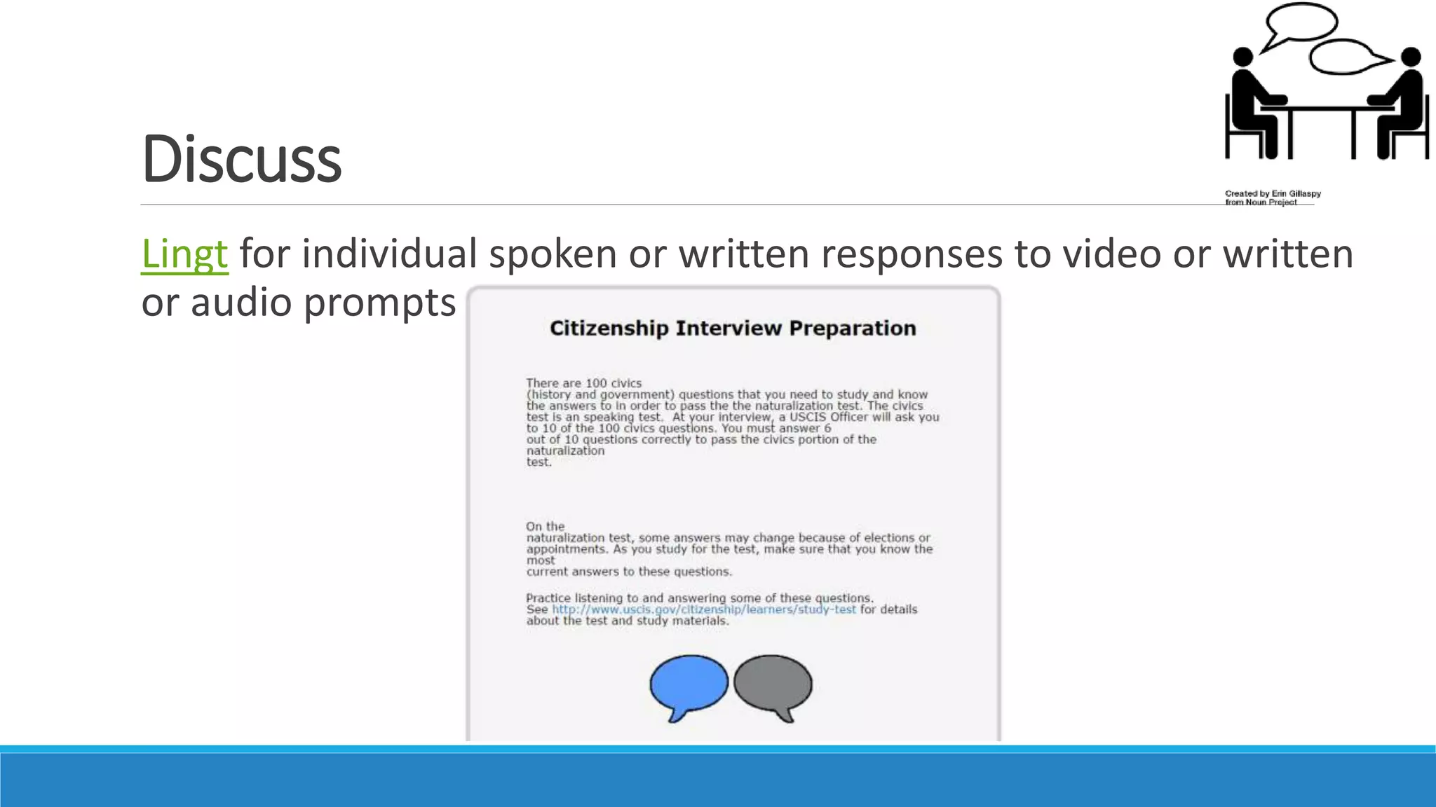 Discuss
Lingt for individual spoken or written responses to video or written
or audio prompts
 