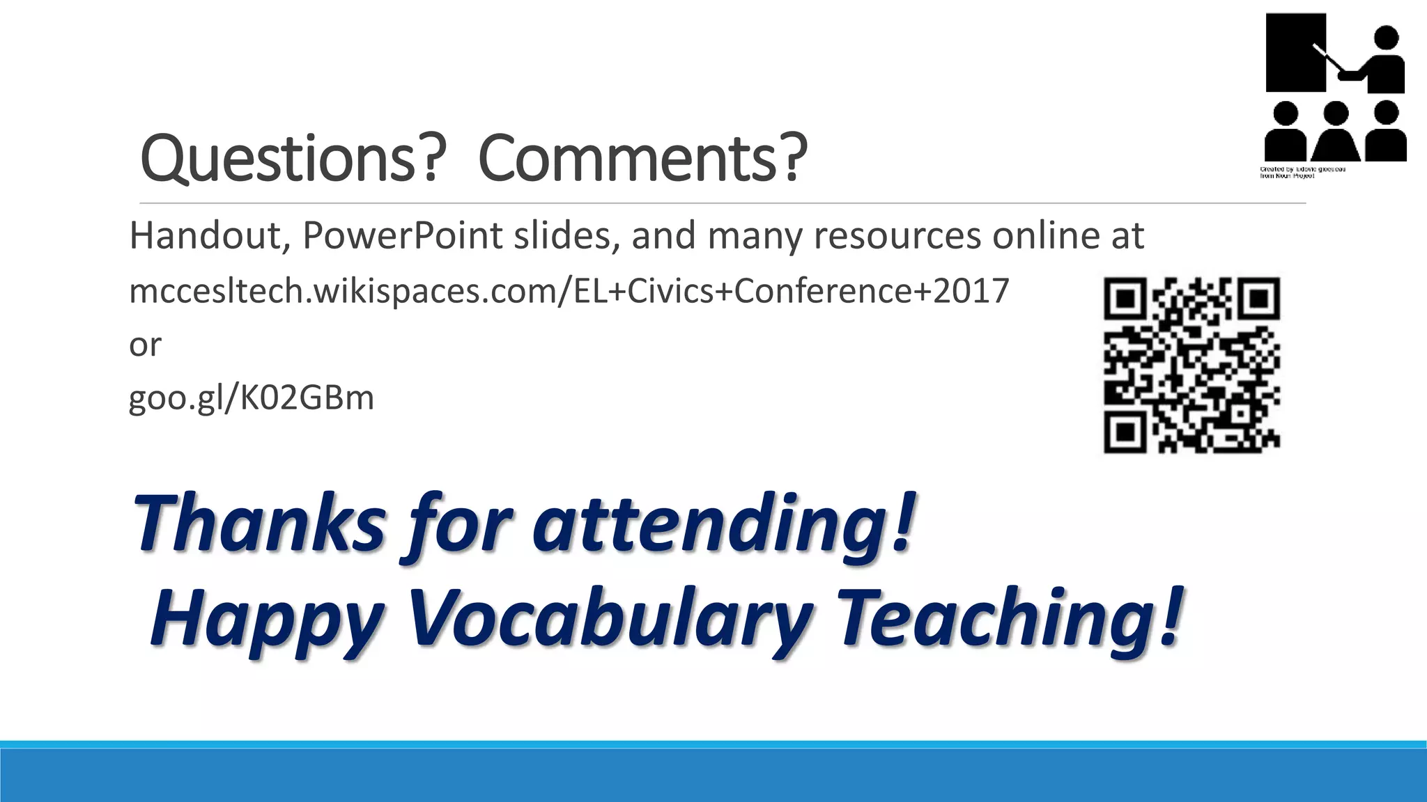 Questions? Comments?
Handout, PowerPoint slides, and many resources online at
mccesltech.wikispaces.com/EL+Civics+Conference+2017
or
goo.gl/K02GBm
Thanks for attending!
Happy Vocabulary Teaching!
 