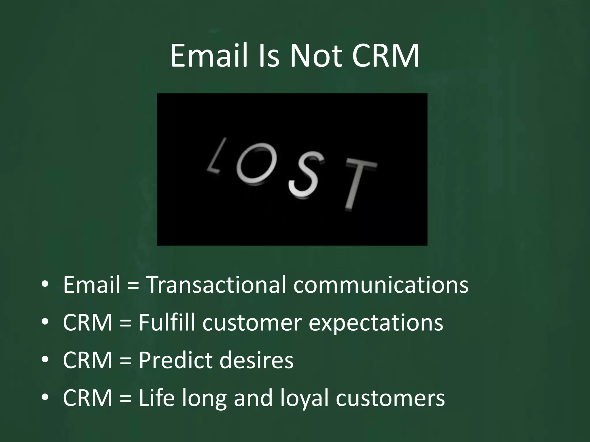 Email Is Not CRMEmail = Transactional communicationsCRM = Fulfill customer expectationsCRM = Predict desires CRM = Life long and loyal customers