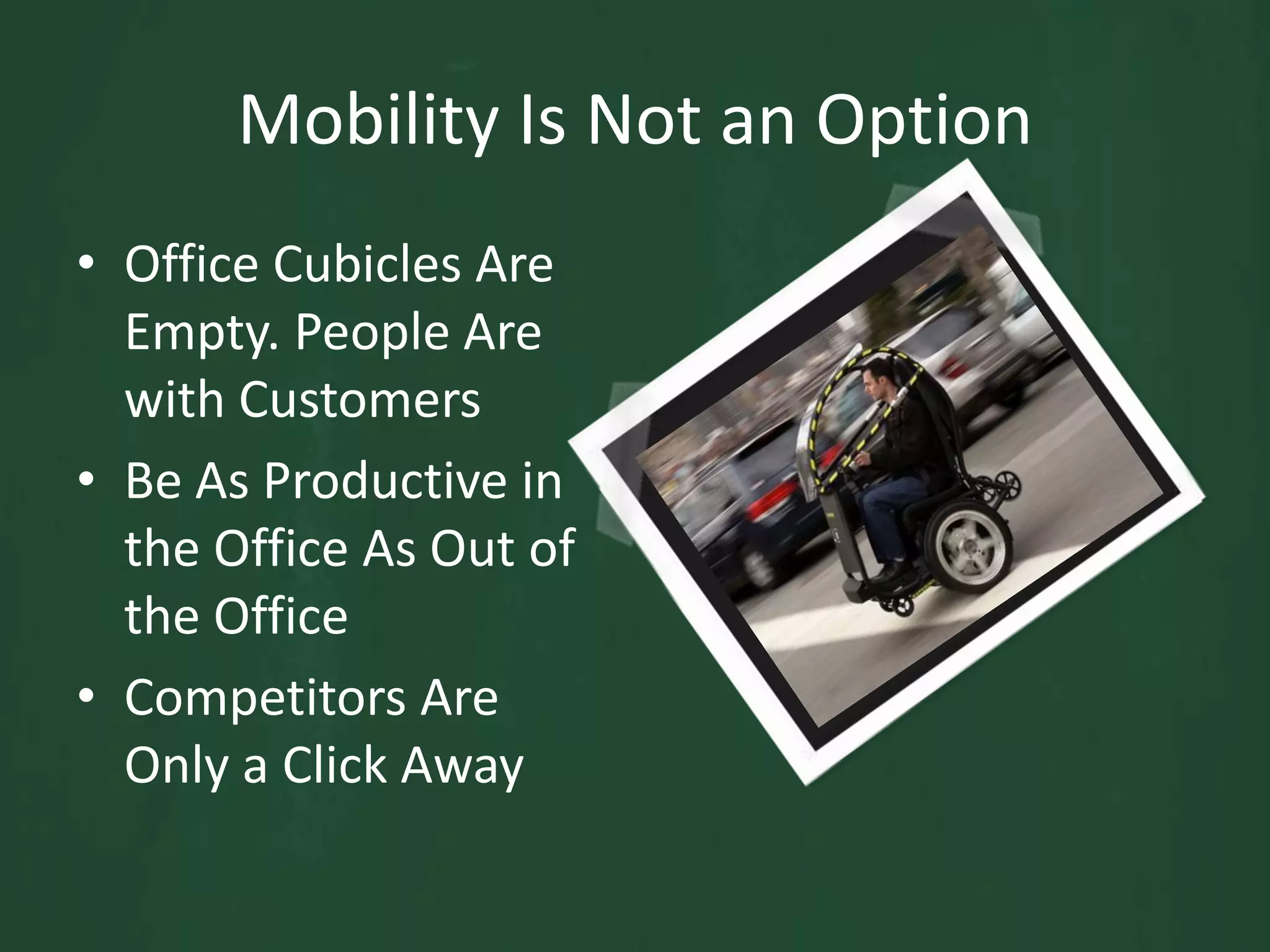 Mobility Is Not an OptionOffice Cubicles Are Empty. People Are with CustomersBe As Productive in the Office As Out of the OfficeCompetitors Are Only a Click Away