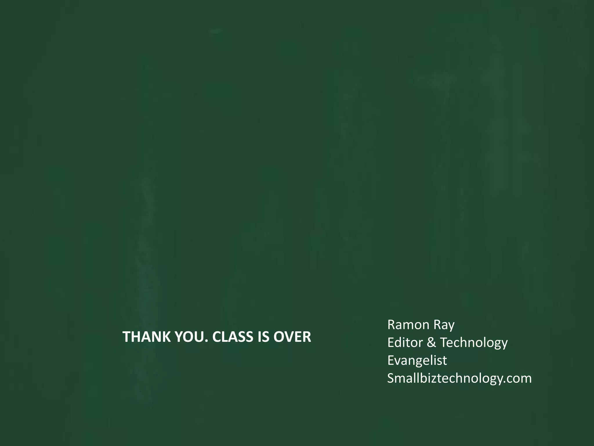 THANK YOU. CLASS IS OVERRamon RayEditor & Technology EvangelistSmallbiztechnology.com