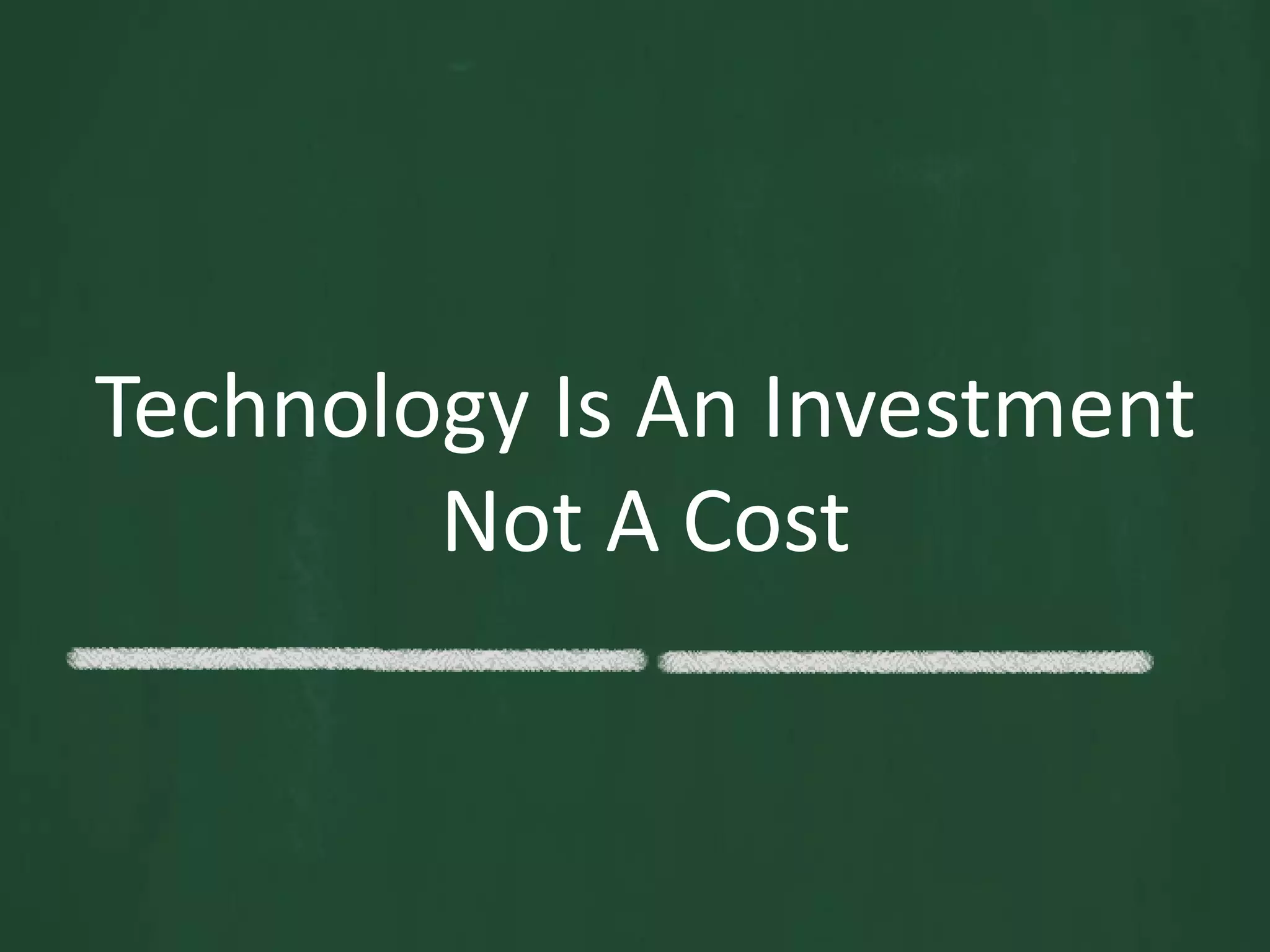Technology Is An Investment Not A Cost