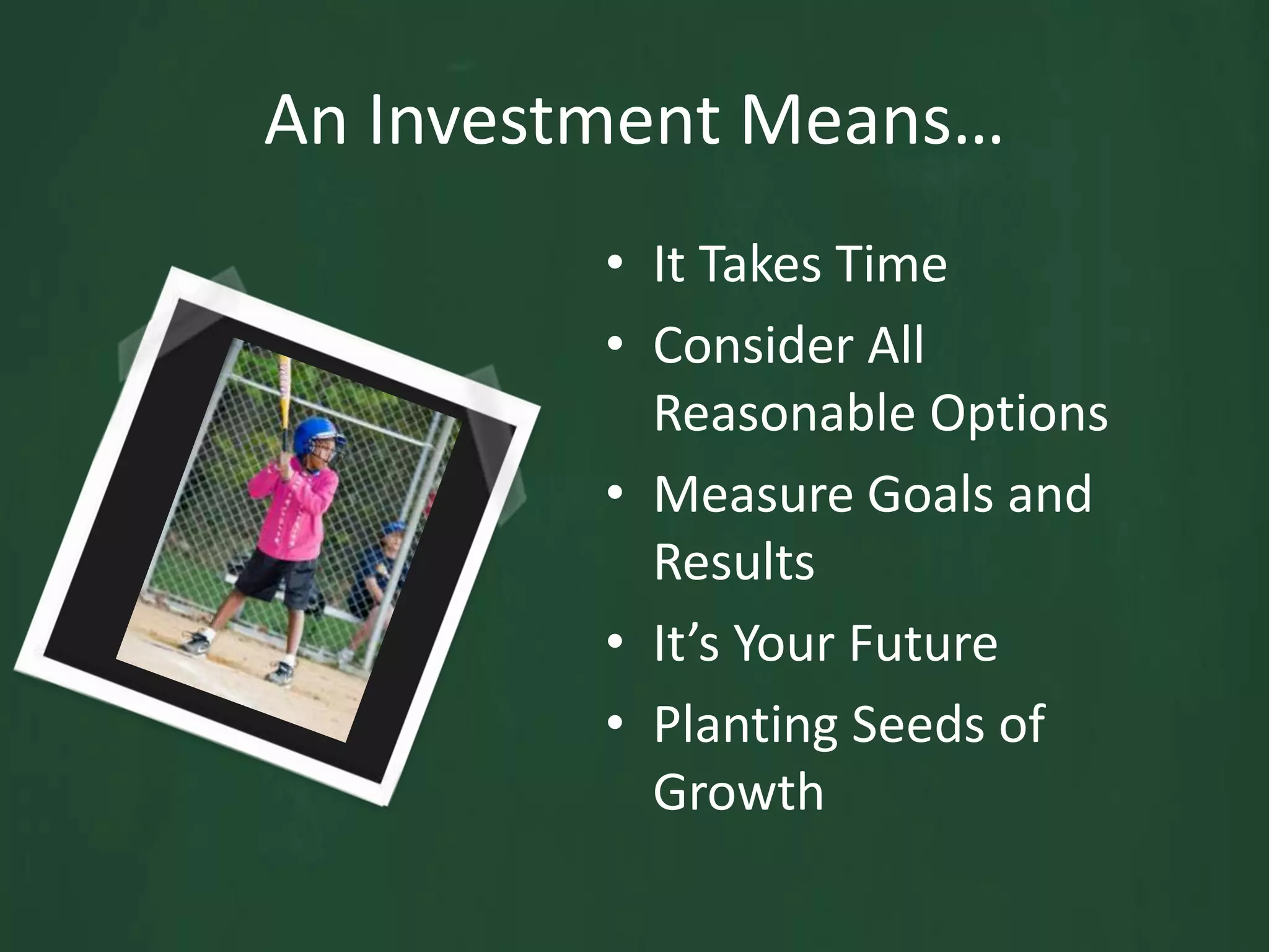 An Investment Means…It Takes TimeConsider All Reasonable OptionsMeasure Goals and ResultsIt’s Your FuturePlanting Seeds of Growth