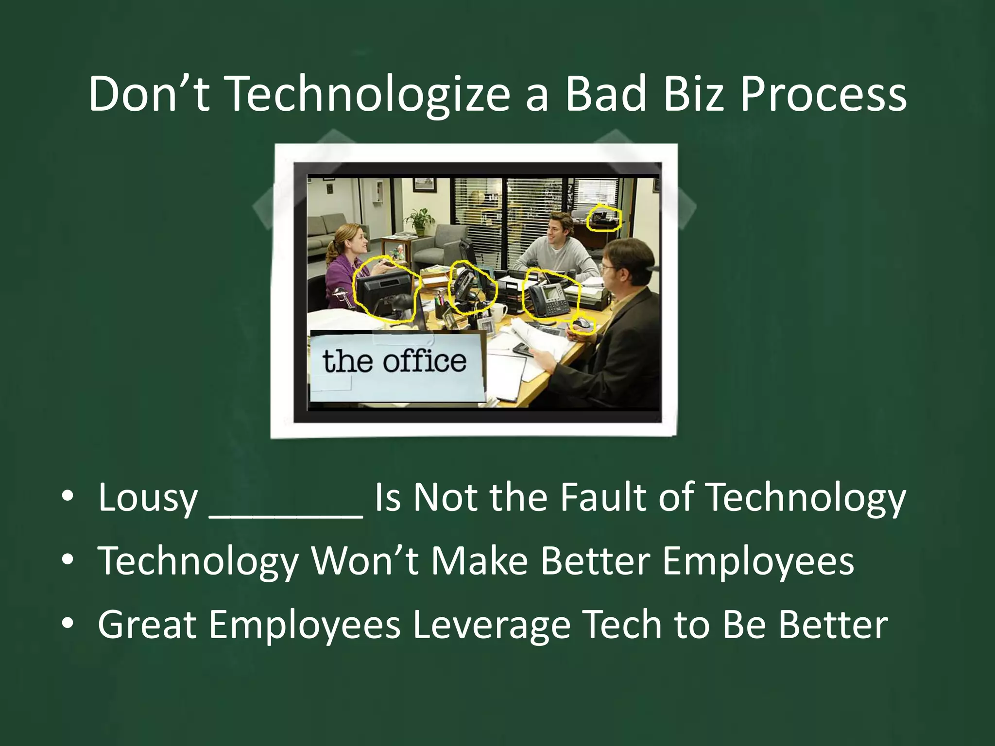 Don’t Technologize a Bad Biz ProcessLousy _______ Is Not the Fault of TechnologyTechnology Won’t Make Better EmployeesGreat Employees Leverage Tech to Be Better