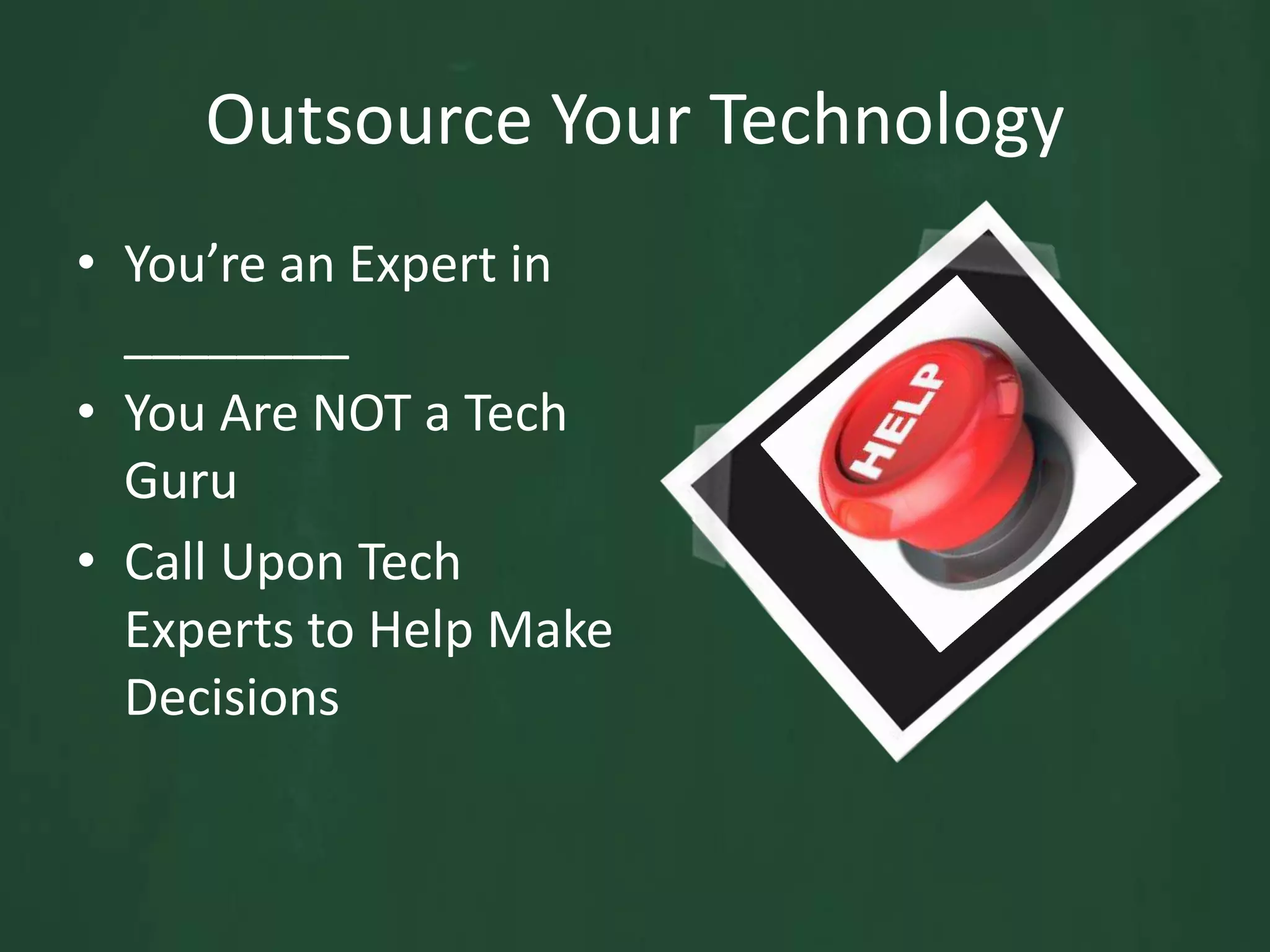 Outsource Your TechnologyYou’re an Expert in ________You Are NOT a Tech GuruCall Upon Tech Experts to Help Make Decisions