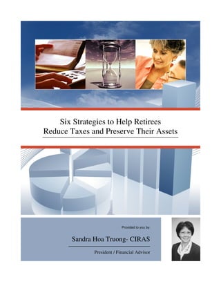 Six Strategies to Help Retirees
Reduce Taxes and Preserve Their Assets




                            Provided to you by:


        Sandra Hoa Truong- CIRAS
              President / Financial Advisor
 