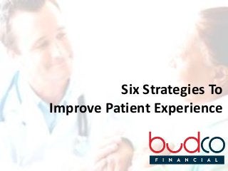 1
Six Strategies To
Improve Patient Experience
 