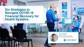 Six Strategies to
Navigate COVID-19
Financial Recovery for
Health Systems
 