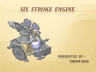 SIX STROKE ENGINE




           PRESENTED BY –
                VIBHOR SHAH
 