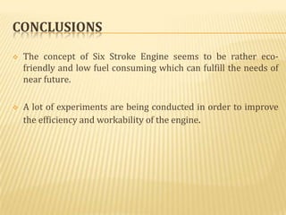 CONCLUSIONS

   The concept of Six Stroke Engine seems to be rather eco-
    friendly and low fuel consuming which can fu...