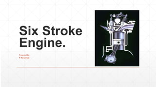 Six Stroke
Engine.
Presented By:
P Kiran Sai
 