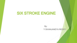SIX STROKE ENGINE
By:
Y SIVANJANEYA REDDY
 