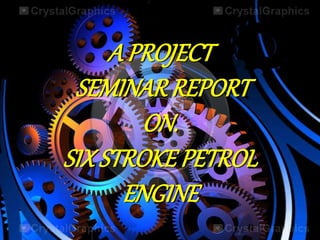 A PROJECT 
SEMINAR REPORT 
ON. 
SIX STROKE PETROL 
ENGINE 
 