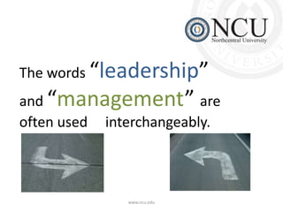 The words “leadership” 
and “management” are 
often used interchangeably. 
www.ncu.edu 
 