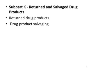 • Subpart K - Returned and Salvaged Drug
Products
• Returned drug products.
• Drug product salvaging.
11
 