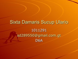 Sixta Damaris Sucup Ulario 1011291 [email_address] D6A 