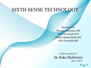 SIXTH SENSE TECHNOLOGY Presented by, Koustav Bhandari (50) SaswataGhosh (41) NiladriSekharDutta (40) AbirPramanik (48) Under the guidance of Dr. RakaMukherjee                                   Dept. of ECE 