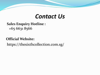 Contact Us
Sales Enquiry Hotline :
+65 6631 8566
Official Website:
https://thesixthcollection.com.sg/
 
