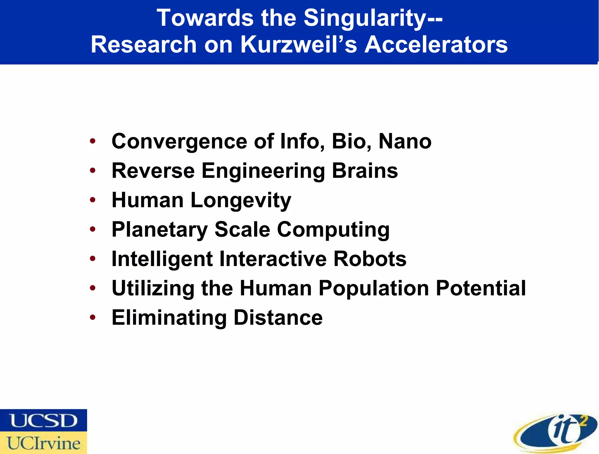 Towards the Singularity-- Research on Kurzweil’s Accelerators Convergence of Info, Bio, Nano Reverse Engineering Brains Human Longevity Planetary Scale Computing Intelligent Interactive Robots Utilizing the Human Population Potential Eliminating Distance 