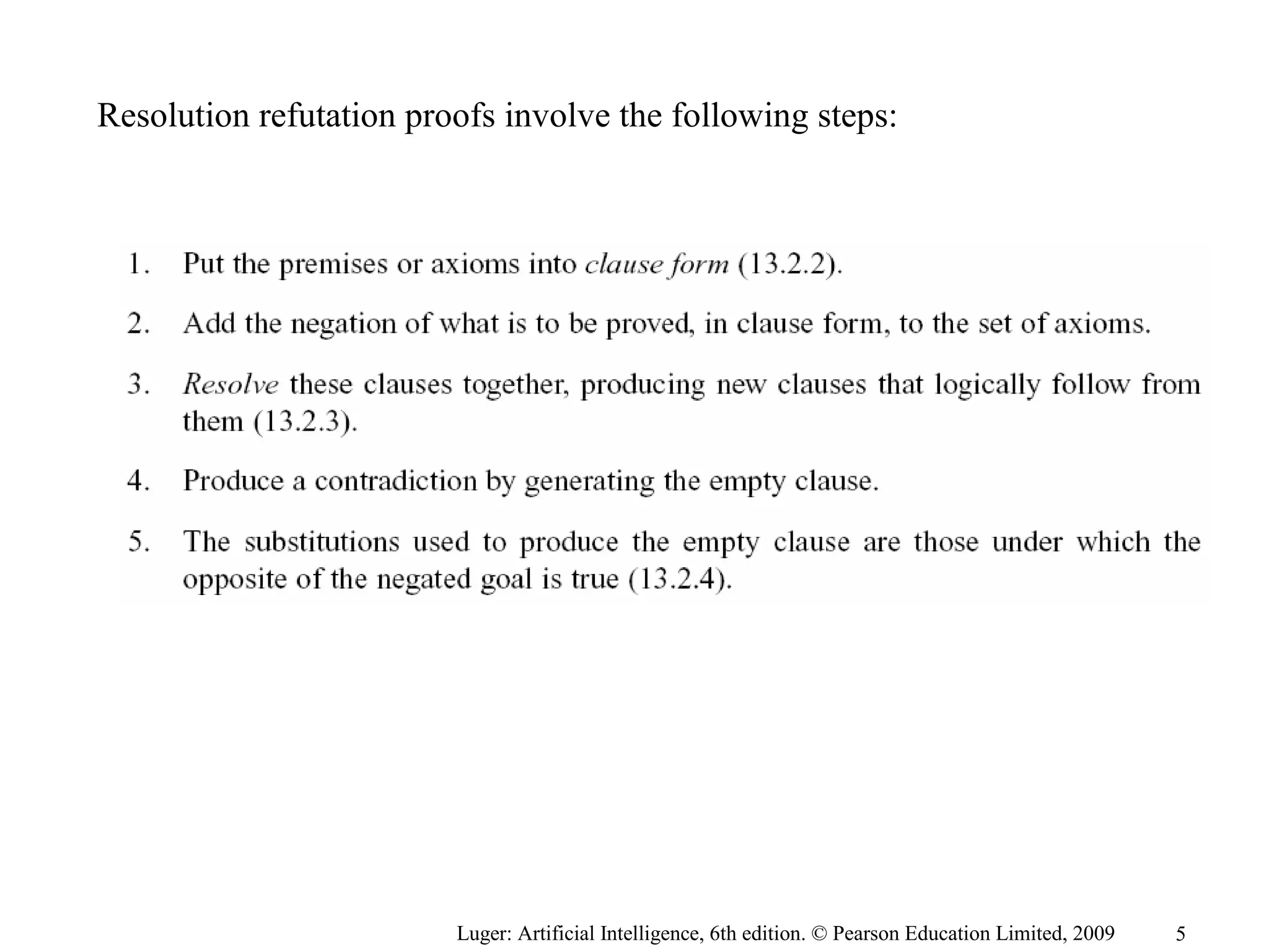 Resolution refutation proofs involve the following steps:
Luger: Artificial Intelligence, 6th edition. © Pearson Education Limited, 2009 5
 