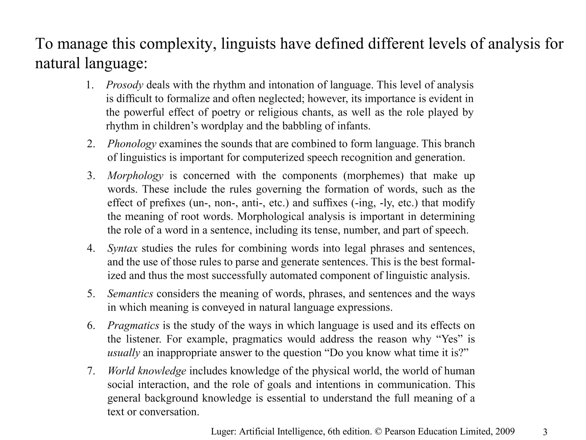 Luger: Artificial Intelligence, 6th edition. © Pearson Education Limited, 2009
To manage this complexity, linguists have defined different levels of analysis for
natural language:
3
 