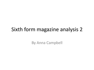Sixth form magazine analysis 2
By Anna Campbell
 