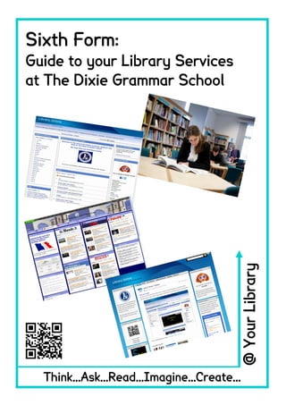 Sixth Form:
Guide to your Library Services
at The Dixie Grammar School
Think...Ask...Read...Imagine...Create...
@YourLibrary
 