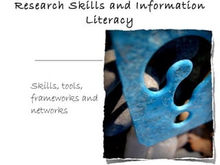 Research Skills and Information Literacy Skills, tools, frameworks and networks 