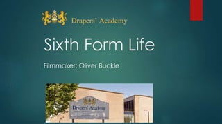 Sixth Form Life 
Filmmaker: Oliver Buckle 
 