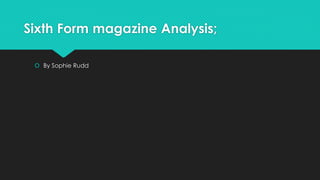 Sixth Form magazine Analysis;
 By Sophie Rudd
 