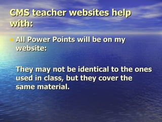 CMS teacher websites help with: All Power Points will be on my website:  They may not be identical to the ones used in class, but they cover the same material. 